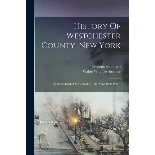 History Of Westchester County, New York: From Its Earliest Settlement To The Year 1900, Part 1