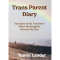 Trans Parent Diary: The Story of My Transition When My Daughter Became My Son