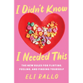 I Didn't Know I Needed This: The New Rules for Flirting, Feeling, and Finding Yourself