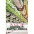 The Basics Of Greenhouse And Hydroponics Gardening: The Ultimate Beginner's Guide to Grow Vegetables, Fruits, Flowers and Herbs at Home: Greenhouse Es