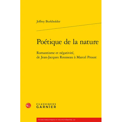 Poetique de la Nature: Romantisme Et Negativite, de Jean-Jacques Rousseau a Marcel Proust
