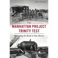 The Manhattan Project Trinity Test: Witnessing the Bomb in New Mexico