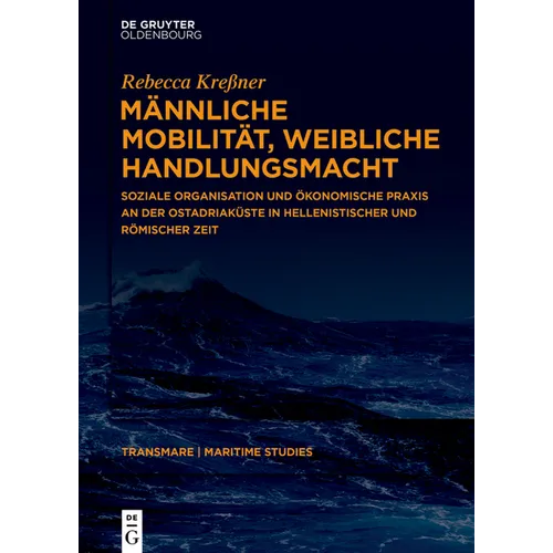Männliche Mobilität, Weibliche Handlungsmacht: Soziale Organisation Und Ökonomische PRAXIS an Der Ostadriaküste in Hellenistischer Und Römischer Zeit