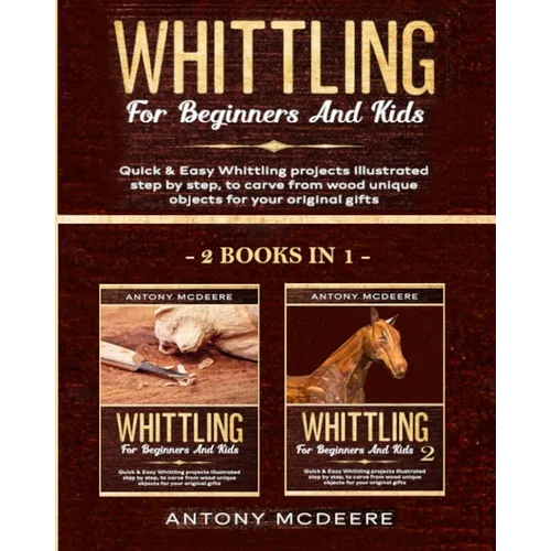 Whittling for Beginners and Kids - 2 BOOKS IN 1 -: Amazing and Easy Whittling Projects Step by Step Illustrated to Carve from Wood unique Objects for