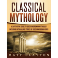 Classical Mythology: Captivating Stories of Greek and Roman Gods, Heroes, and Mythological Creatures