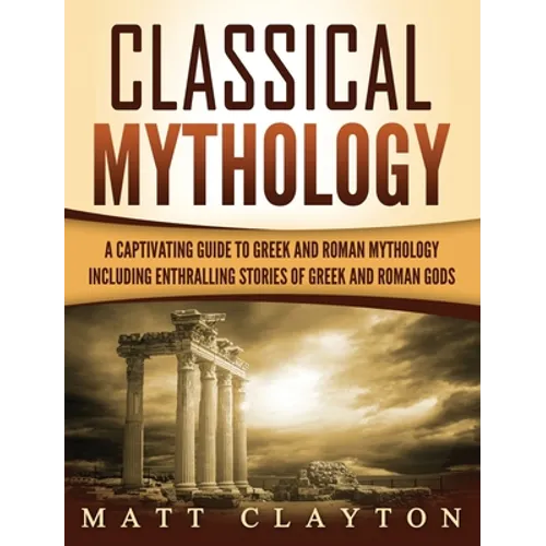 Classical Mythology: Captivating Stories of Greek and Roman Gods, Heroes, and Mythological Creatures