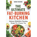 The Ultimate Fat-Burning Kitchen: Delicious Metabolism-Boosting Recipes For A Leaner You