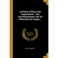 La Police À Paris, Son Organisation - Son Fonctionnement, Par Un Rèdacteur Du Temps ...