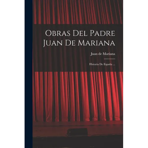 Obras Del Padre Juan De Mariana: Historia De España ...