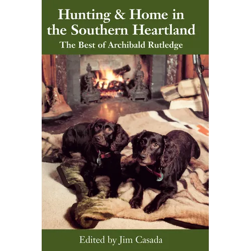 Hunting and Home in the Southern Heartland: The Best of Archibald Rutledge