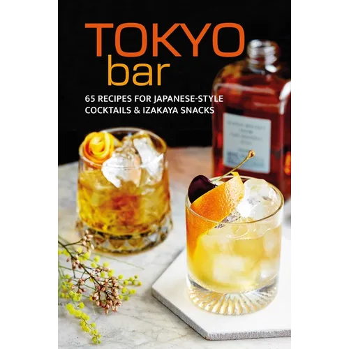 Tokyo Bar: 65 Recipes for Japanese-Style Cocktails and Izakaya Snacks