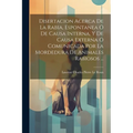 Disertacion Acerca De La Rabia, Espontanea Ó De Causa Interna, Y De Causa Externa Ó Comunicada Por La Mordedura De Animales Rabiosos ...