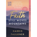 Faith Still Moves Mountains: Miraculous Stories of the Healing Power of Prayer