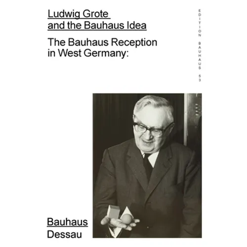 Ludwig Grote and the Bauhaus Idea: The Bauhaus Reception in West Germany: Edition Bauhaus 53