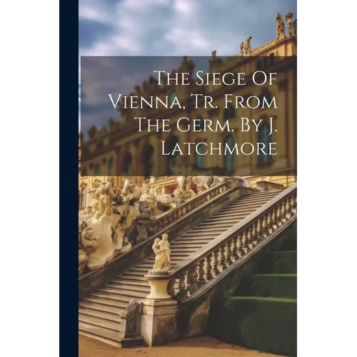 The Siege Of Vienna, Tr. From The Germ. By J. Latchmore