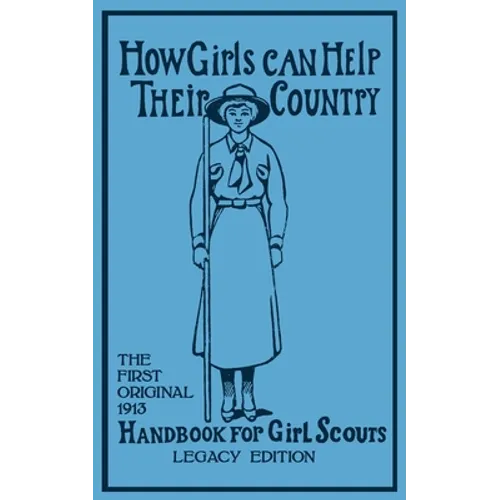 How Girls Can Help Their Country (Legacy Edition): The First Original 1913 Handbook For Girl Scouts