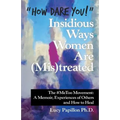"How Dare You!" Insidious Ways Women Are (Mis)Treated: The #Metoo Movement: a Memoir, Experiences of Others and How to Heal