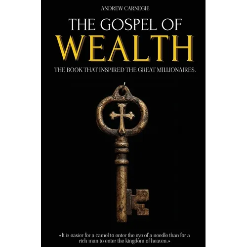 The Gospel of Wealth: The Book That Inspired the Great Millionaires - Capitalism, Economic Inequality and the Creation of Wealth - Millionaire Mindset