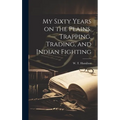 My Sixty Years on the Plains, Trapping, Trading, and Indian Fighting