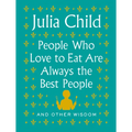 People Who Love to Eat Are Always the Best People: And Other Wisdom
