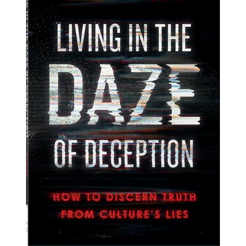 Living in the Daze of Deception: How to Discern Truth from Culture's Lies