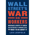Wall Street's War on Workers: How Mass Layoffs and Greed Are Destroying the Working Class and What to Do about It