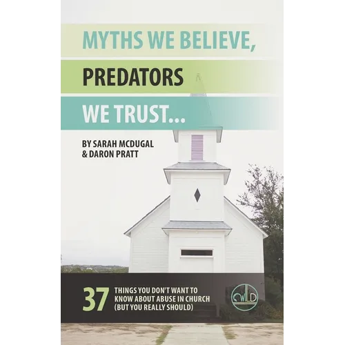 Myths We Believe, Predators We Trust: 37 Things You Don't Want to Know About Abuse in Church (But You Really Should)