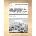 A History of the Noble Family of Carteret, Existing Before the Reign of William the Conqueror. ... Collected from Records, Authentick Manuscripts, ...