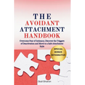 The Avoidant Attachment Handbook: Overcome Fear of Intimacy, Discover the Triggers of Deactivation and Move to a Safe Attachment Style