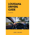 Louisiana Drivers Guide: A Comprehensive Study Manual for Responsible and Safe Driving in the State of Louisiana