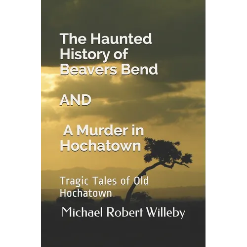 The Haunted History of Beavers Bend and A Murder in Hochatown: Tragic Tales of Old Hochatown