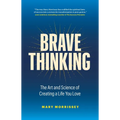 Brave Thinking: The Art and Science of Creating a Life You Love
