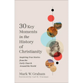 30 Key Moments in the History of Christianity: Inspiring True Stories from the Early Church Around the World