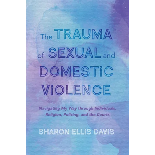 The Trauma of Sexual and Domestic Violence: Navigating My Way Through Individuals, Religion, Policing, and the Courts