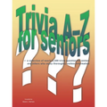 Trivia A-Z for Seniors: a collection of nearly 2,500 trivia questions for seniors and others who thoroughly enjoy useless information