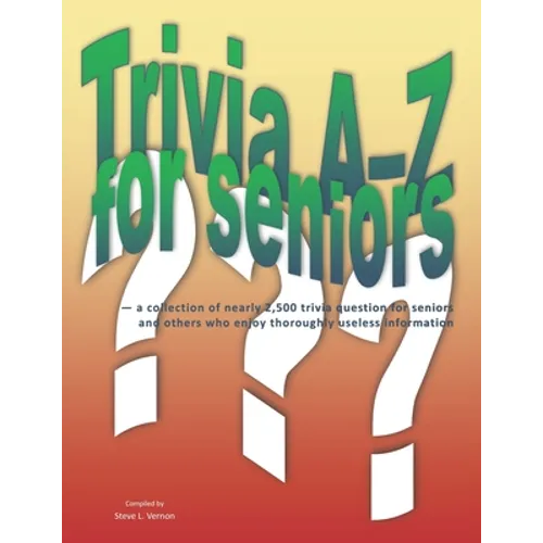 Trivia A-Z for Seniors: a collection of nearly 2,500 trivia questions for seniors and others who thoroughly enjoy useless information