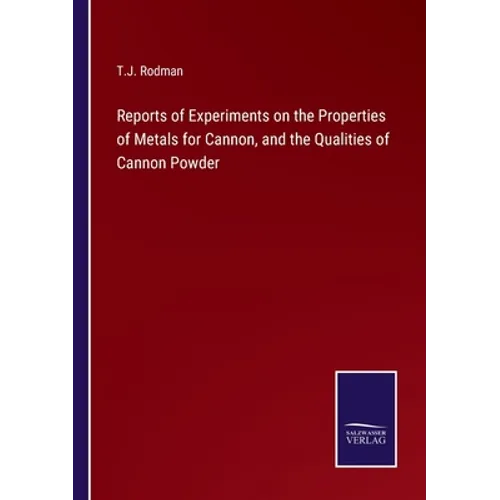 Reports of Experiments on the Properties of Metals for Cannon, and the Qualities of Cannon Powder