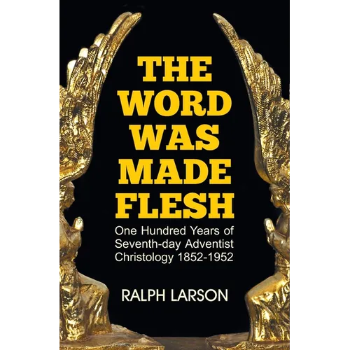 The Word Was Made Flesh: One Hundred Years of Seventh-day Adventist Christology