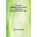 The Tales of Mother Goose As First Collected by Charles Perrault in 1696