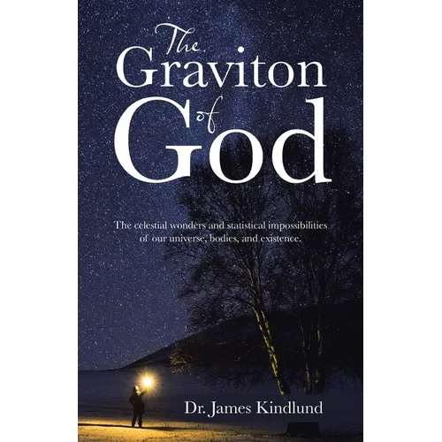 The Graviton of God: The Celestial Wonders and Statistical Impossibilities of Our Universe, Bodies, and Existence.