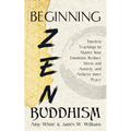 Beginning Zen Buddhism: Timeless Teachings to Master Your Emotions, Reduce Stress and Anxiety, and Achieve Inner Peace