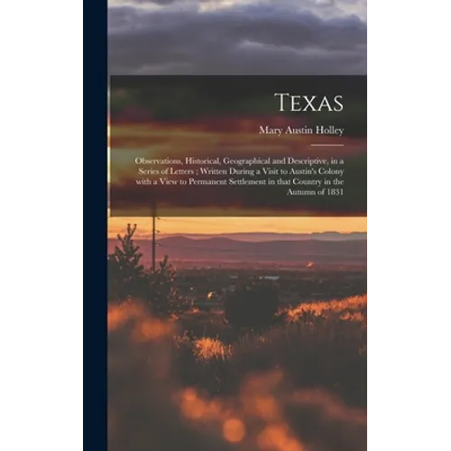 Texas: Observations, Historical, Geographical and Descriptive, in a Series of Letters; Written During a Visit to Austin's Col