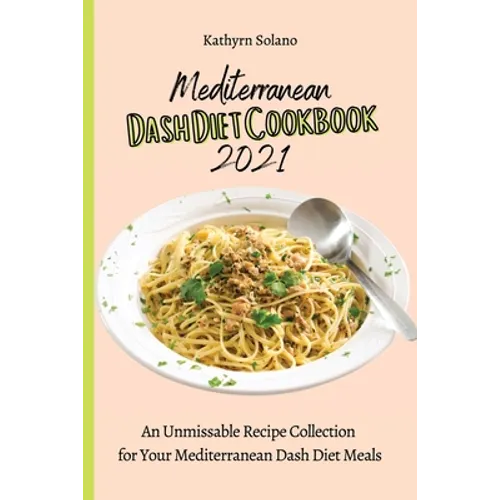Mediterranean Dash Diet Cookbook 2021: An Unmissable Recipe Collection for Your Mediterranean Dash Diet Meals
