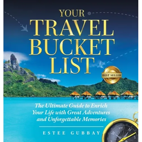 Your Travel Bucket List: The Ultimate Guide to Enrich Your Life with Great Adventures and Unforgettable Memories