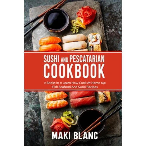 Sushi And Pescatarian Cookbook: 2 Books In 1: Learn How Cook At Home 140 Fish Seafood And Sushi Recipes