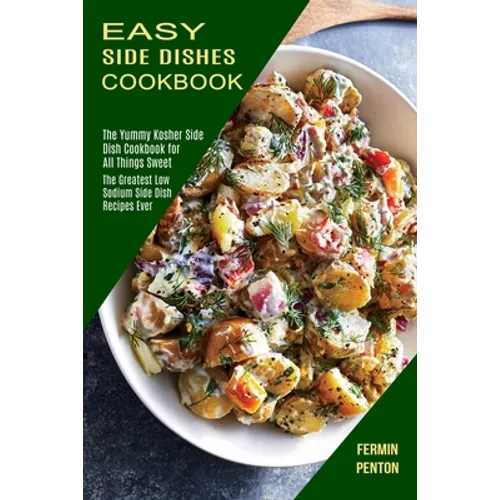 Easy Side Dishes Cookbook: The Greatest Low Sodium Side Dish Recipes Ever (The Yummy Kosher Side Dish Cookbook for All Things Sweet)