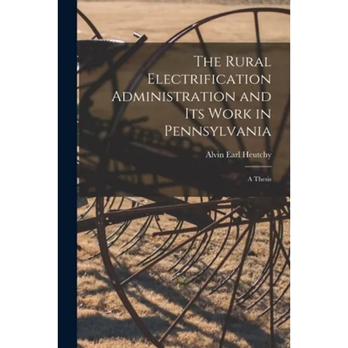 The Rural Electrification Administration and Its Work in Pennsylvania [microform]: a Thesis