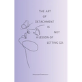 The art of detachment, is not a lesson of letting go: The art of detachment