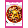 Low Oxalate Diet Cookbook: An Ultimate Guide With Delicious And Healthy Recipes To Treat Kidney Stones, Boost Energy Levels And Overall Health