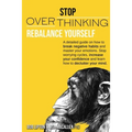 Stop Overthinking: Rebalance Yourself. a Detailed Guide on How to Break Negative Habits and Master Your Emotions. Stop Worrying Cycles, I